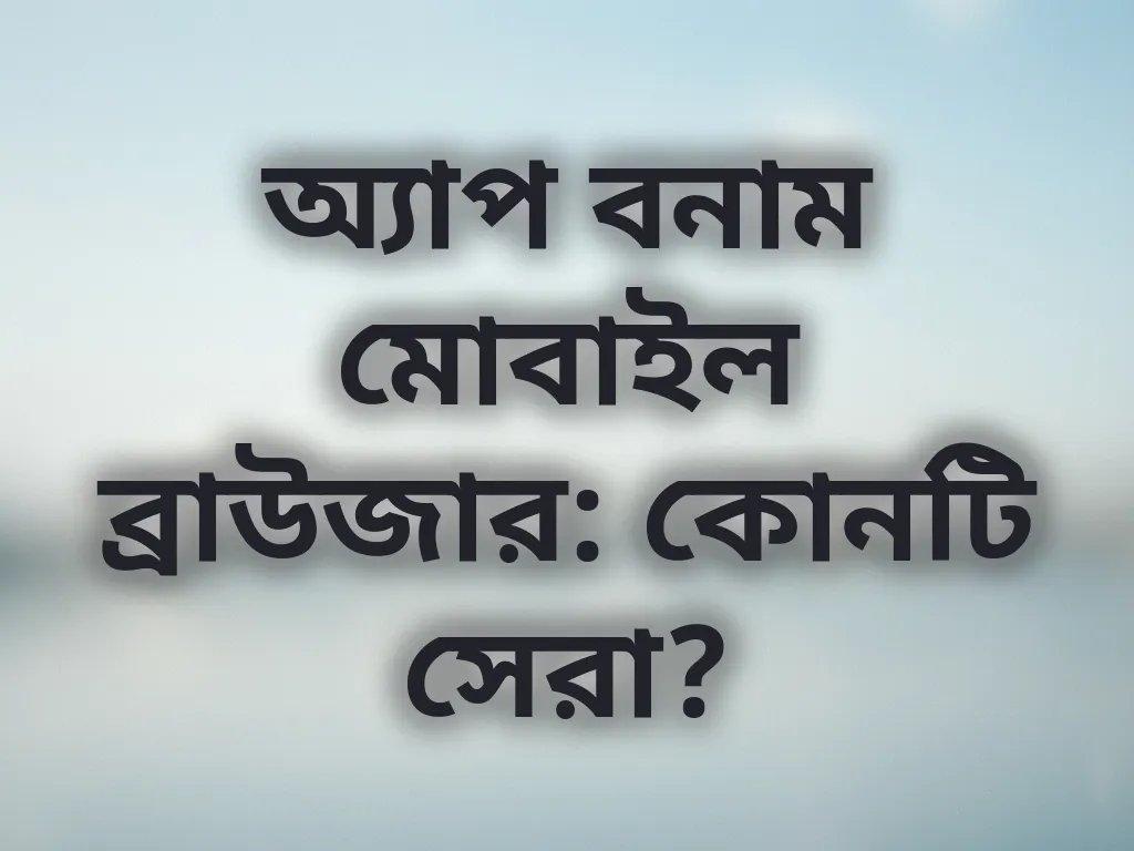 অ্যাপ বনাম মোবাইল ব্রাউজার: কোনটি সেরা?