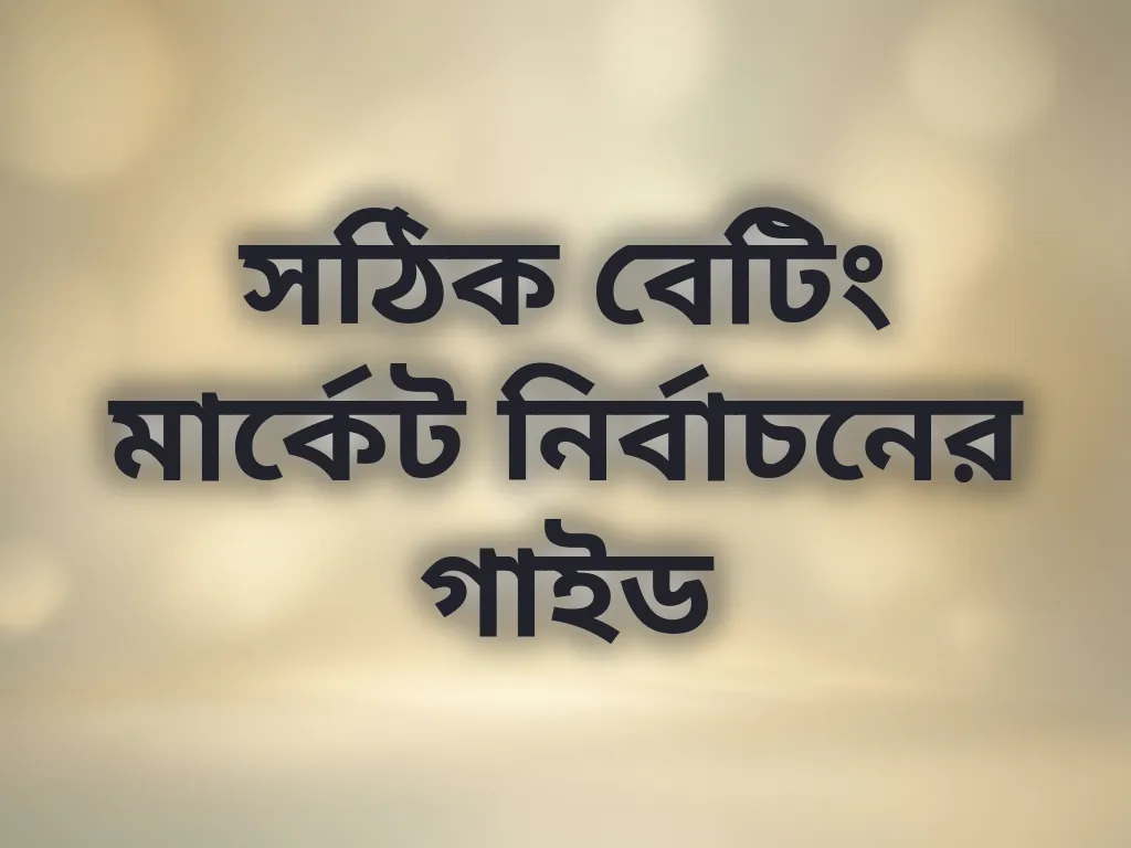 সঠিক বেটিং মার্কেট নির্বাচনের গাইড