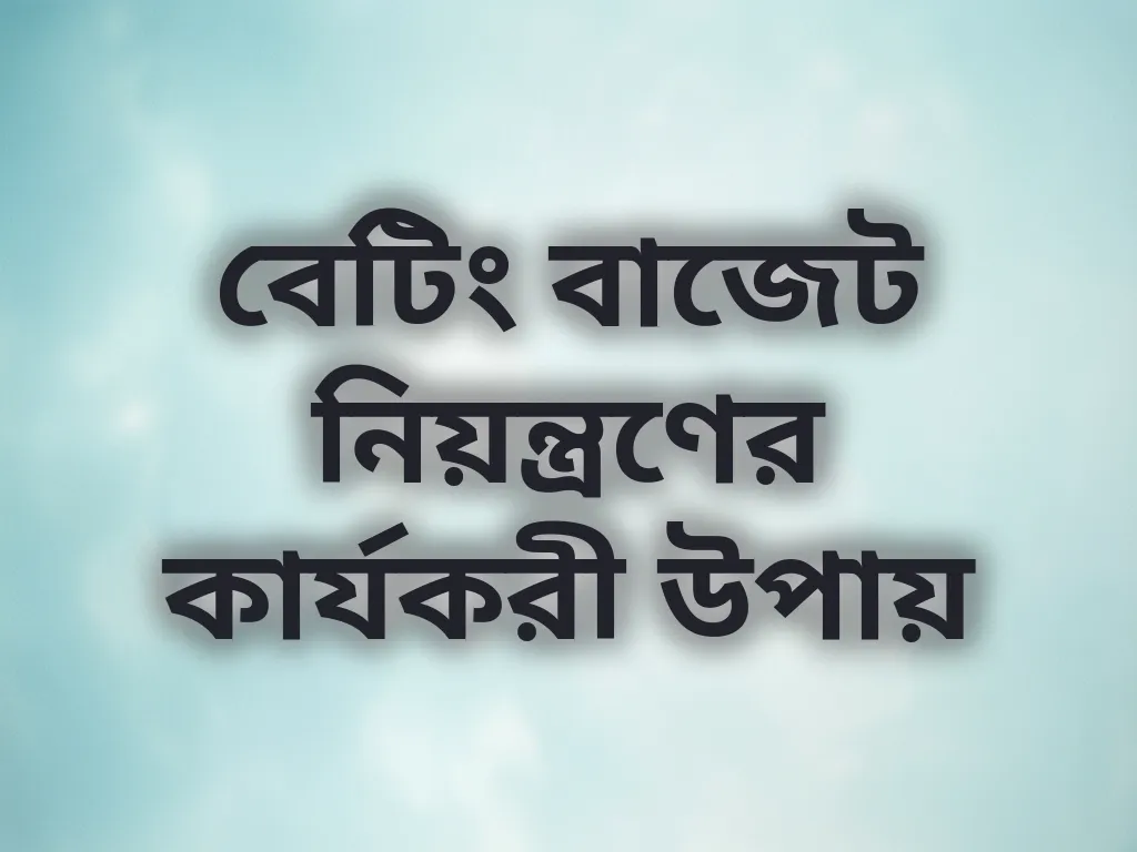 বেটিং বাজেট নিয়ন্ত্রণের কার্যকরী উপায়
