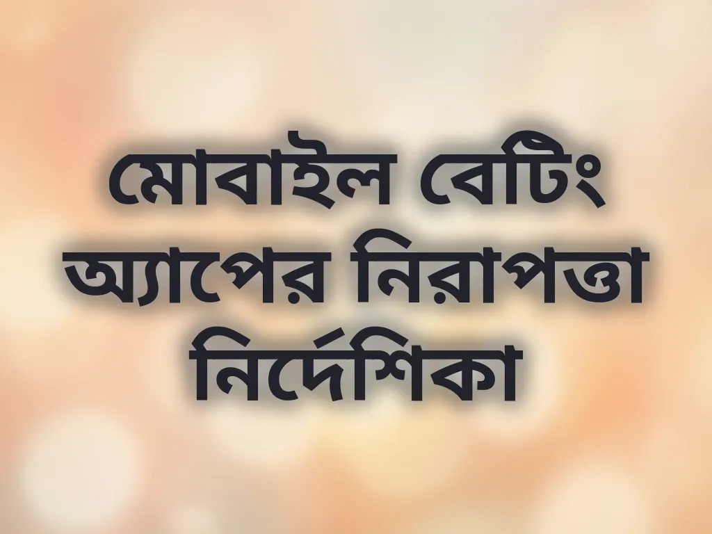 মোবাইল বেটিং অ্যাপের নিরাপত্তা নির্দেশিকা