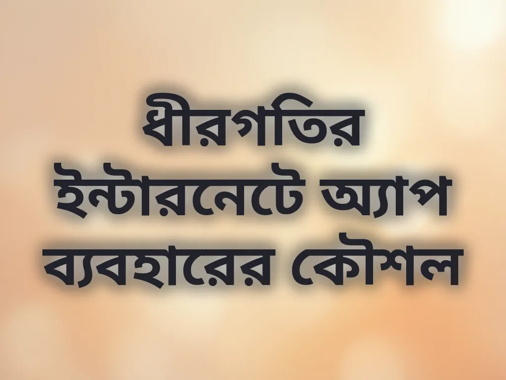 ধীরগতির ইন্টারনেটে অ্যাপ ব্যবহারের কৌশল